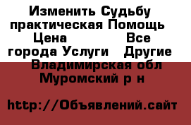 Изменить Судьбу, практическая Помощь › Цена ­ 15 000 - Все города Услуги » Другие   . Владимирская обл.,Муромский р-н